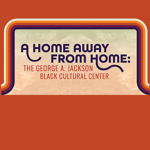 Clay color background with rainbow and clouds. Blue text: A Home Away From Home: The George A. Jackson Black Cultural Center